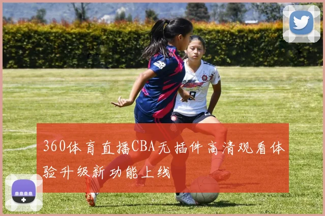 360体育直播CBA无插件高清观看体验升级新功能上线