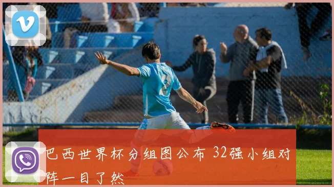 巴西世界杯分组图公布 32强小组对阵一目了然